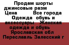 Продам шорты джинсовые разм. 44-46 › Цена ­ 700 - Все города Одежда, обувь и аксессуары » Женская одежда и обувь   . Ярославская обл.,Переславль-Залесский г.
